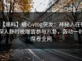 【爆料】糖心vlog突发：神秘人在夜深人静时被曝曾参与八卦，轰动一时席卷全网