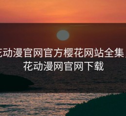 樱花动漫官网官方樱花网站全集，樱花动漫网官网下载