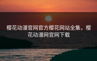 樱花动漫官网官方樱花网站全集，樱花动漫网官网下载
