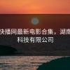 湖南快播网最新电影合集，湖南快哥科技有限公司