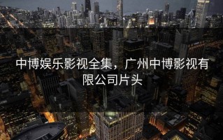 中博娱乐影视全集，广州中博影视有限公司片头