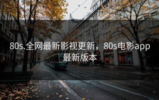 80s.全网最新影视更新，80s电影app最新版本
