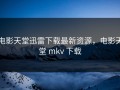 电影天堂迅雷下载最新资源，电影天堂 mkv 下载