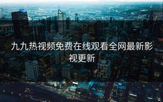 九九热视频免费在线观看全网最新影视更新