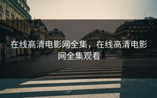 在线高清电影网全集，在线高清电影网全集观看