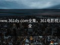 www.361dy.com全集，361电影视大全