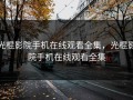 光棍影院手机在线观看全集，光棍影院手机在线观看全集