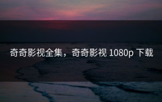 奇奇影视全集，奇奇影视 1080p 下载