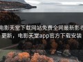 电影天堂下载网站免费全网最新影视更新，电影天堂app官方下载安装