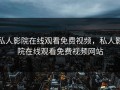 私人影院在线观看免费视频，私人影院在线观看免费视频网站