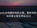 xqxdy全网最新电影全集，最新电影在线观看全集免费版2021