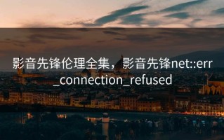影音先锋伦理全集，影音先锋net::err_connection_refused