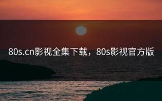 80s.cn影视全集下载，80s影视官方版