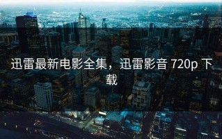 迅雷最新电影全集，迅雷影音 720p 下载