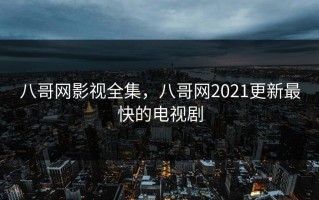 八哥网影视全集，八哥网2021更新最快的电视剧