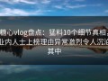 糖心vlog盘点：猛料10个细节真相，业内人士上榜理由异常激烈令人沉沦其中