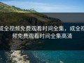 成全视频免费观看时间全集，成全视频免费观看时间全集高清