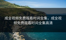 成全视频免费观看时间全集，成全视频免费观看时间全集高清