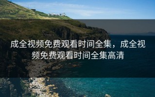 成全视频免费观看时间全集，成全视频免费观看时间全集高清