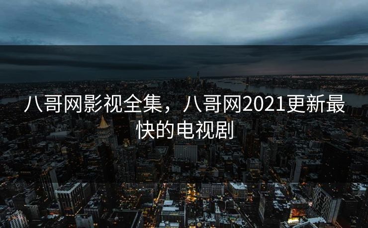 八哥网影视全集，八哥网2021更新最快的电视剧-第1张图片-黑料每日快报 - 今日热点深度追踪