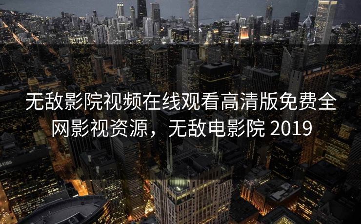 无敌影院视频在线观看高清版免费全网影视资源,无敌电影院 2019-第1张图片-黑料每日快报 - 今日热点深度追踪 无敌影院视频在线观看高清版免费全网影视资源,无敌电影院 2019-第1张图片-黑料每日快报 - 今日热点深度追踪