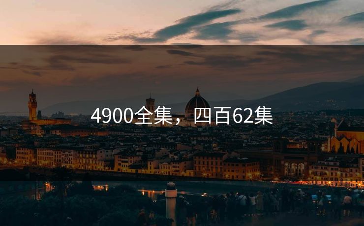 4900全集，四百62集-第1张图片-黑料每日快报 - 今日热点深度追踪