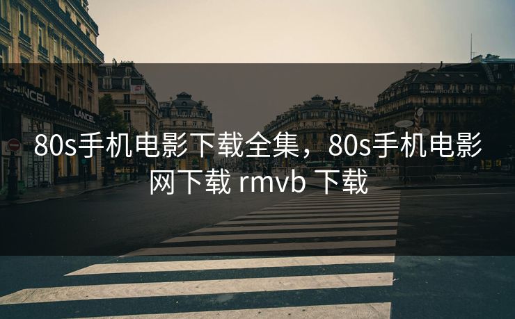 80s手机电影下载全集,80s手机电影网下载 rmvb 下载-第1张图片-黑料每日快报 - 今日热点深度追踪 80s手机电影下载全集,80s手机电影网下载 rmvb 下载-第1张图片-黑料每日快报 - 今日热点深度追踪