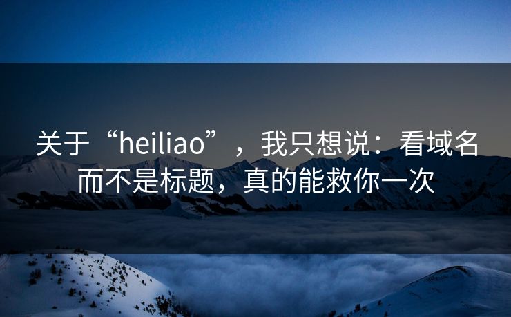 关于“heiliao”，我只想说：看域名而不是标题，真的能救你一次