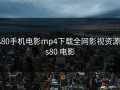 s80手机电影mp4下载全网影视资源，s80 电影