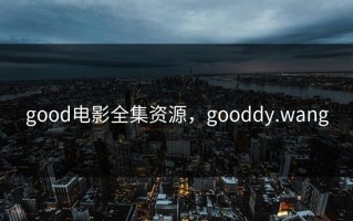 good电影全集资源，gooddy.wang