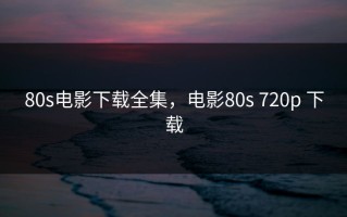 80s电影下载全集，电影80s 720p 下载