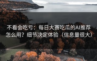 不看会吃亏：每日大赛吃瓜的AI推荐怎么用？细节决定体验（信息量很大）