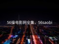 56操电影网全集，56saobi