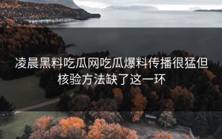 凌晨黑料吃瓜网吃瓜爆料传播很猛但核验方法缺了这一环