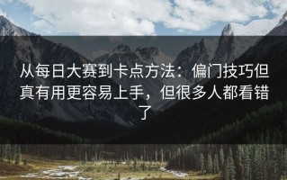 从每日大赛到卡点方法：偏门技巧但真有用更容易上手，但很多人都看错了