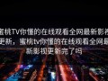 蜜桃TV你懂的在线观看全网最新影视更新，蜜桃tv你懂的在线观看全网最新影视更新完了吗