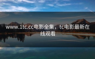 www.1tc.cc电影全集，tc电影最新在线观看