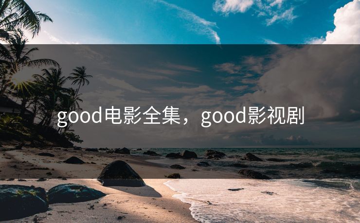 good电影全集，good影视剧-第1张图片-黑料每日快报 - 今日热点深度追踪