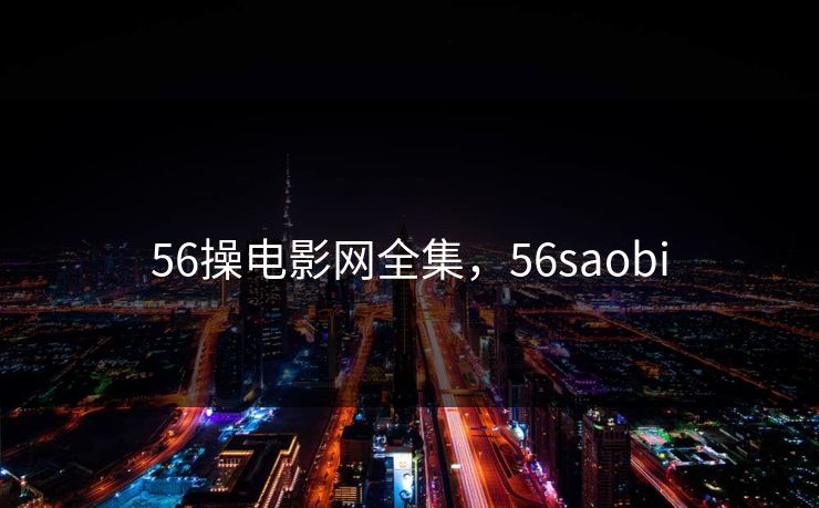 56操电影网全集,56saobi-第1张图片-黑料每日快报 - 今日热点深度追踪 56操电影网全集,56saobi-第1张图片-黑料每日快报 - 今日热点深度追踪
