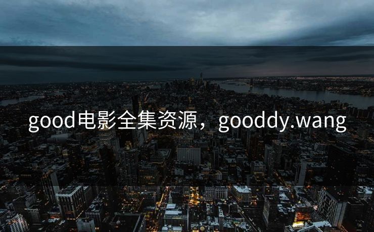 good电影全集资源，gooddy.wang-第1张图片-黑料每日快报 - 今日热点深度追踪