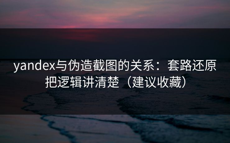 yandex与伪造截图的关系:套路还原把逻辑讲清楚(建议收藏) yandex与伪造截图的关系:套路还原把逻辑讲清楚(建议收藏)