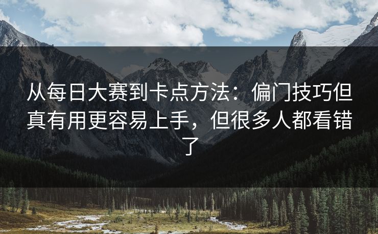 从每日大赛到卡点方法：偏门技巧但真有用更容易上手，但很多人都看错了