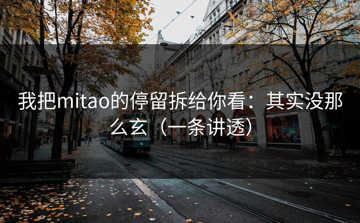 我把mitao的停留拆给你看：其实没那么玄（一条讲透）